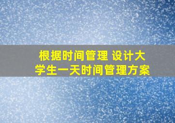 根据时间管理 设计大学生一天时间管理方案